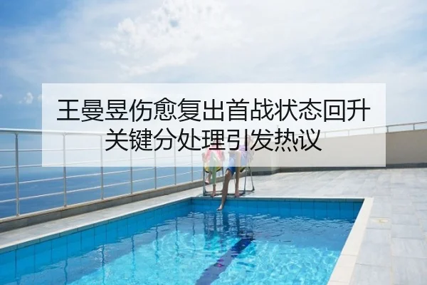 王曼昱伤愈复出首战状态回升 关键分处理引发热议